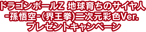 ドラゴンボールZ 地球育ちのサイヤ人-孫悟空-（界王拳）二次元彩色Ver.プレゼントキャンペーン