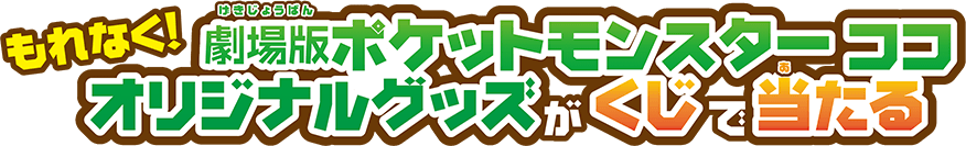 もれなく！劇場版ポケットモンスターココオリジナルグッズがくじで当たる！