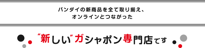 バンダイの新商品を全て取り揃え、オンラインとつながった“新しい”ガシャポン専門店です