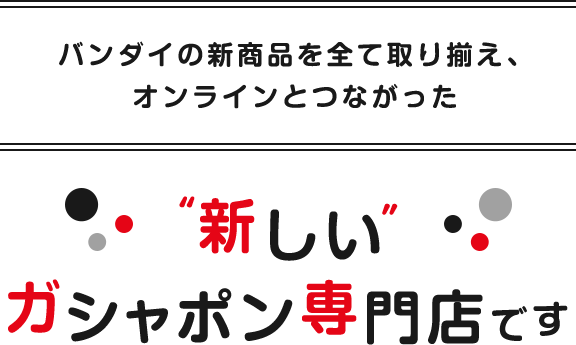 バンダイの新商品を全て取り揃え、オンラインとつながった“新しい”ガシャポン専門店です