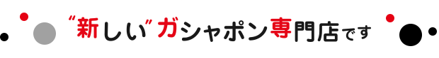 “新しい”ガシャポン専門店です